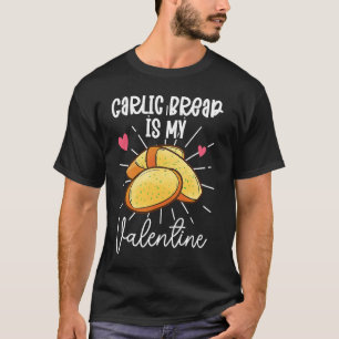 Garlic Bread Is My Valentine T-Shirt
