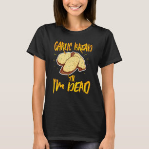 Garlic Bread Til I'm Dead Funny Garlic Italian Foo T-Shirt