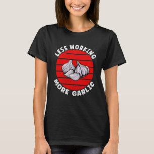 Garlic Less Working More Garlic T-Shirt