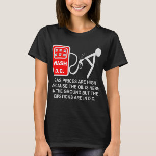 Gas Prices Are High Because The Dipsticks Are In D T-Shirt