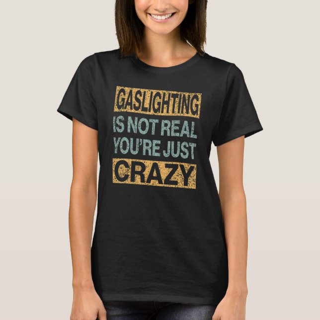 Gaslighting Is Not Real You're Crazy T-Shirt (Front)