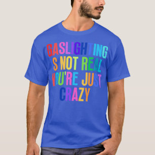 Gaslighting Is Not Real Youre Just Crazy 17 T-Shirt
