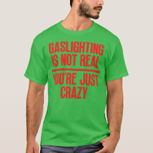 Gaslighting Is Not Real Youre Just Crazy 7 T-Shirt
