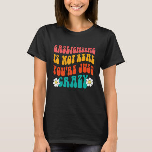 Gaslighting Is Not Real You're Just Crazy funny sa T-Shirt