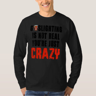 Gaslighting Is Not Real You're Just Crazy Funny T-Shirt