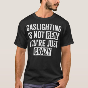 Gaslighting is not real you're just crazy Gaslight T-Shirt
