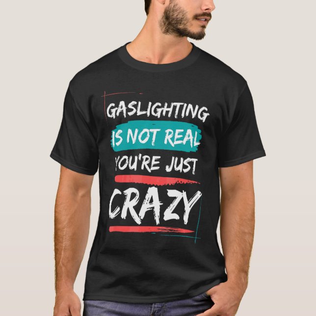 Gaslighting Is Not Real You're Just Crazy  Saying T-Shirt (Front)