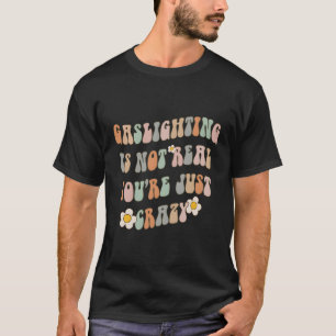 Gaslighting Is Not Real You'Re Just Crazy Saying T-Shirt
