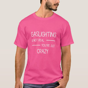 Gaslighting Is Not Real You're Just Crazy Saying T-Shirt