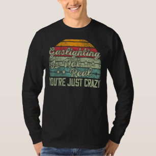 Gaslighting Is Not Real You're Just Crazy Saying T-Shirt