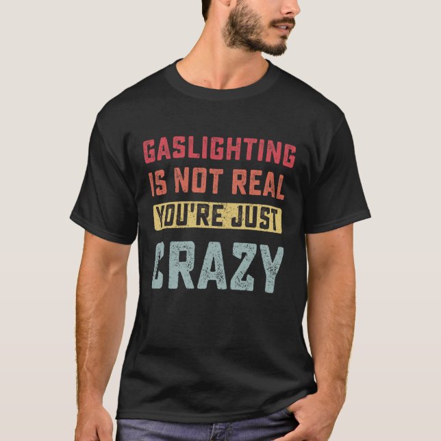 Gaslighting is not real you're just crazy T-Shirt (Front)