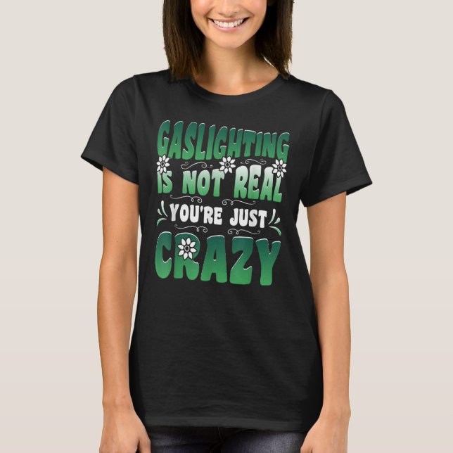 Gaslighting is Not Real You're just Crazy T-Shirt (Front)