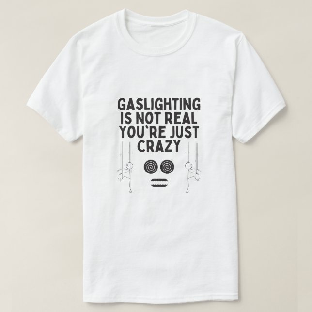 Gaslighting is Not Real You're Just Crazy T-Shirt (Design Front)