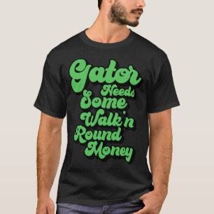 Gator Needs Some Walkn Round Money 2 T-Shirt