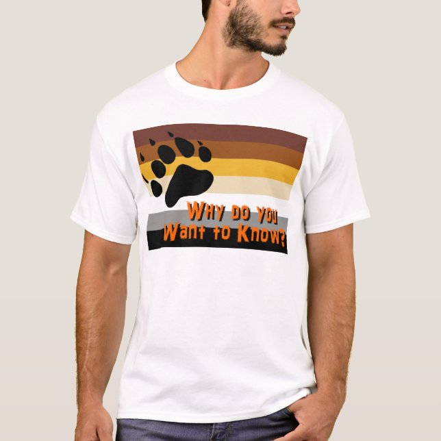 Gay Bear -- Why do you want to know? T-Shirt (Front)