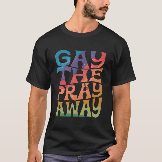Gay The Pray Away Lgbtqia Say Gay Gay Equality Pri T-Shirt (Front)