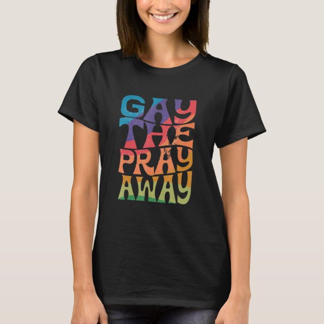 Gay the Pray Away LGBTQIA Say Gay Gay Equality Pri T-Shirt (Front)
