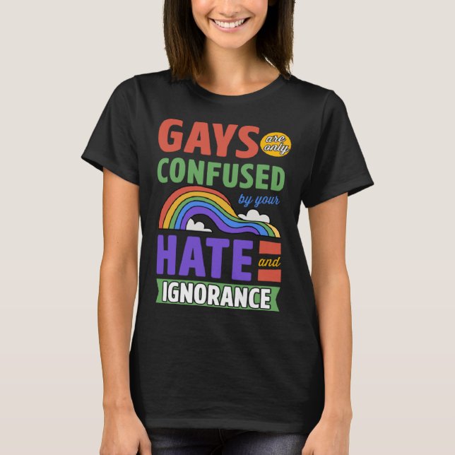 Gays Are Only Confused By Your Hate And Ignorance T-Shirt (Front)