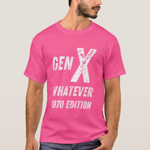 Gen X 1970 Edition Generation X Whatever Birthday  T-Shirt