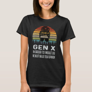Gen X In Order To Insult Us We Must Value Your Opi T-Shirt