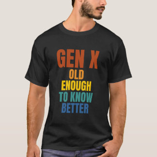 Gen X: Old Enough To Know Better T-Shirt