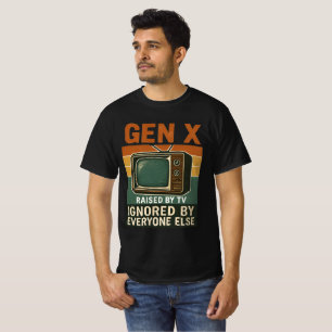 Gen X raised by TV ignored by everyone else T-Shirt
