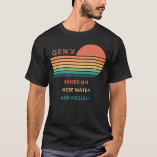 Gen X Raised On Hose Water And Neglect design. T-Shirt