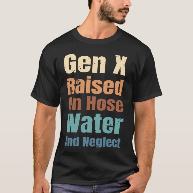 Gen X Raised On Hose Water And Neglect Funny Quote T-Shirt (Front)