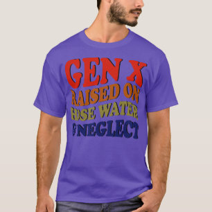 GEN X raised on hose water and neglect T-Shirt