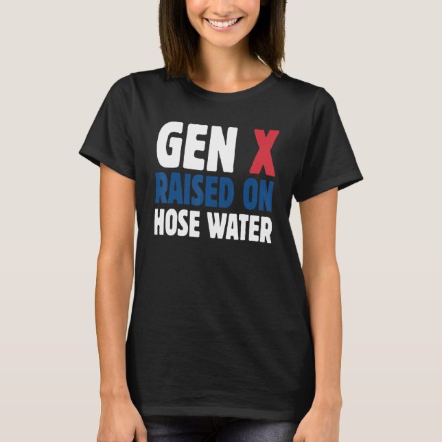 Gen X Raised On Hose Water Humor Generation X T-Shirt (Front)