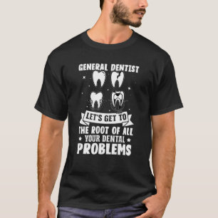 General Dentist Get To The Root Of All Your Dental T-Shirt