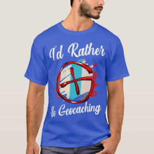 Geocacher Id Rather Be Geocaching T-Shirt