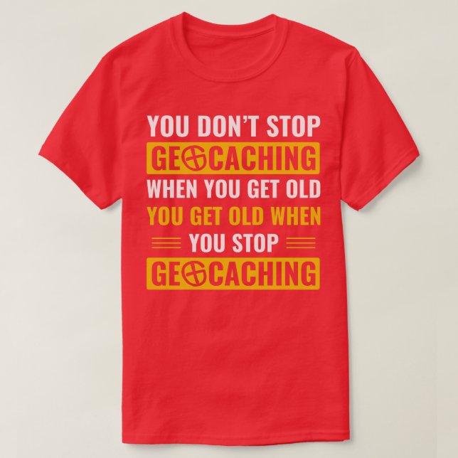 Geocachers Dont Stop Geocaching When You Get Old F T-Shirt (Design Front)