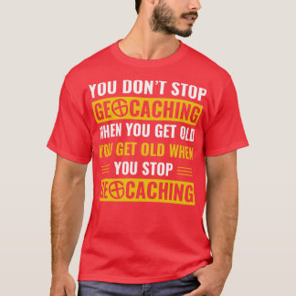Geocachers Dont Stop Geocaching When You Get Old F T-Shirt