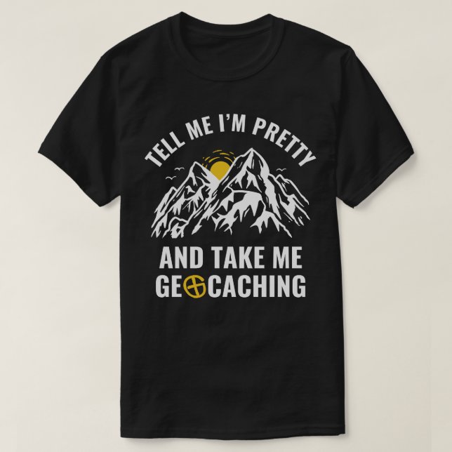 Geocachers Funny Tell Me Im Pretty and Take Me Geo T-Shirt (Design Front)