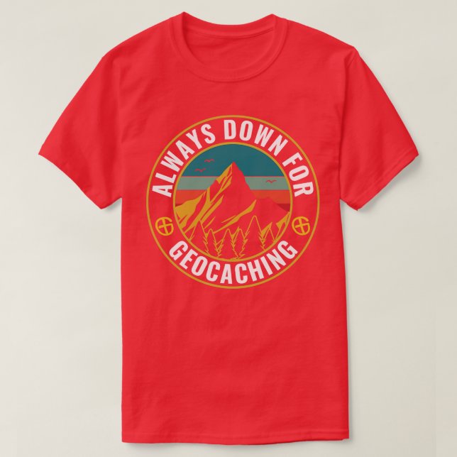 Geocaching Funny Geocacher Always Down For Geocach T-Shirt (Design Front)
