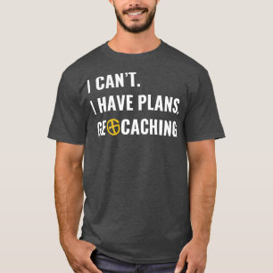 Geocaching Geocacher I Cant I Have Plans Geocachin T-Shirt