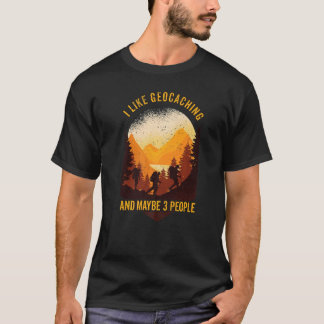 Geocaching I Like Geocaching And Maybe 3 People Ge T-Shirt