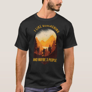 Geocaching I Like Geocaching And Maybe 3 People Ge T-Shirt
