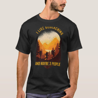 Geocaching I Like Geocaching And Maybe 3 People Ge T-Shirt