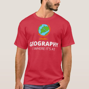 Geography Is Where Its At  T-Shirt