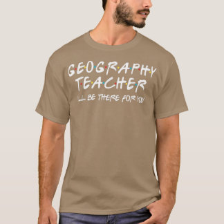 Geography Teacher Ill Be There for You Geography T T-Shirt