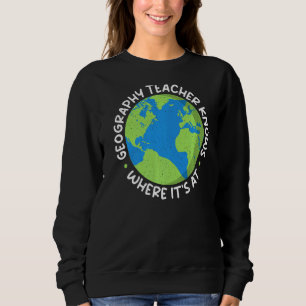 Geography Teacher Knows Where Its At Teacher Geogr Sweatshirt