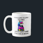 Geography Teacher Llama Aint Got Time For Your  Coffee Mug<br><div class="desc">Funny and awesome birthday gift for mothers day,  fathers day,  christmas , for mum,  dad,  lover,  husband and wife</div>