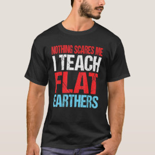 Geography Teacher Nothing Scares Me Flat Earther T-Shirt
