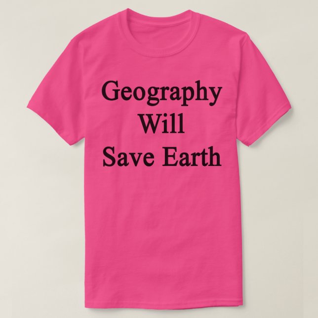 Geography Will Save Earth  T-Shirt (Design Front)