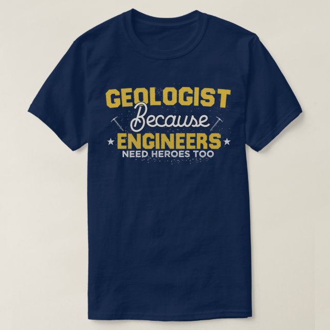 Geologist Because Engineers Need Heroes Too funny  T-Shirt (Design Front)
