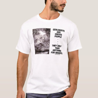 Geologists Are Gneiss People Don't Take Granite T-Shirt