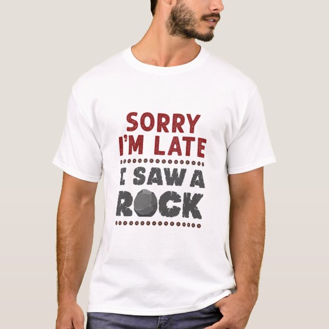 Geology Rockhound Sorry I'm Late I Saw a Rock T-Shirt (Front)
