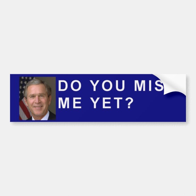 George Bush asks, "Do you miss me yet?" Bumper Sticker (Front)